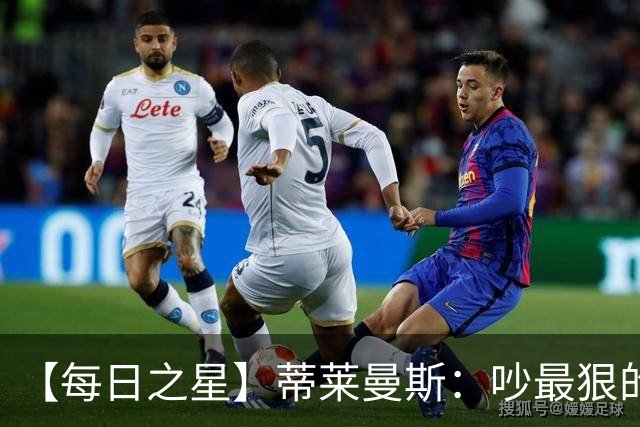 【每日之星】蒂莱曼斯：吵最狠的架进最绝的球 从内讧主角到球队英雄