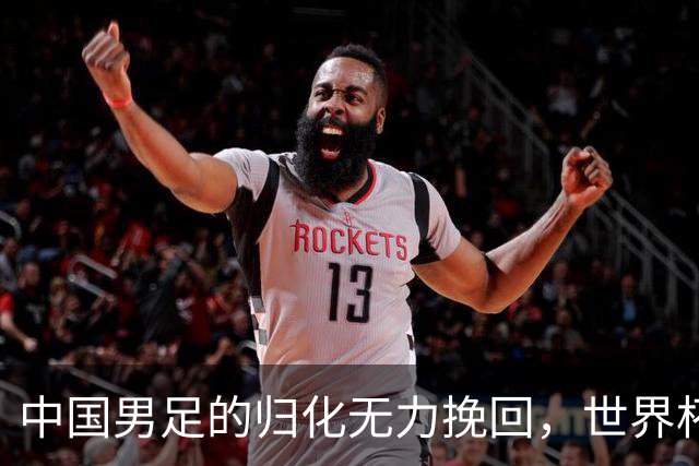 中国男足的归化无力挽回，世界杯揭示出全面落后的真实现状