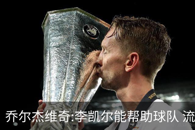乔尔杰维奇:李凯尔能帮助球队 流程要去问篮协