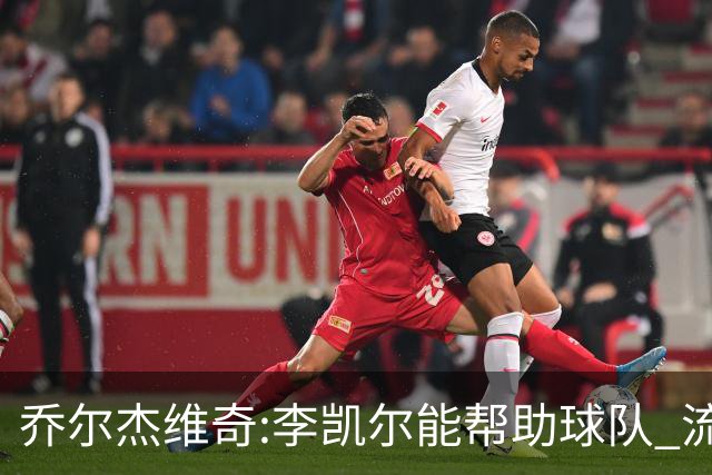 乔尔杰维奇:李凯尔能帮助球队 流程要去问篮协
