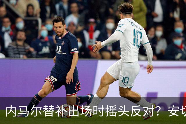 内马尔替补出场时摇头反对？安切洛蒂儿子澄清：我的动作被曲解