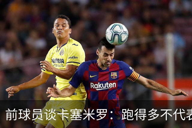 前球员谈卡塞米罗：跑得多不代表有用，关键是跑得对，而他没跑对