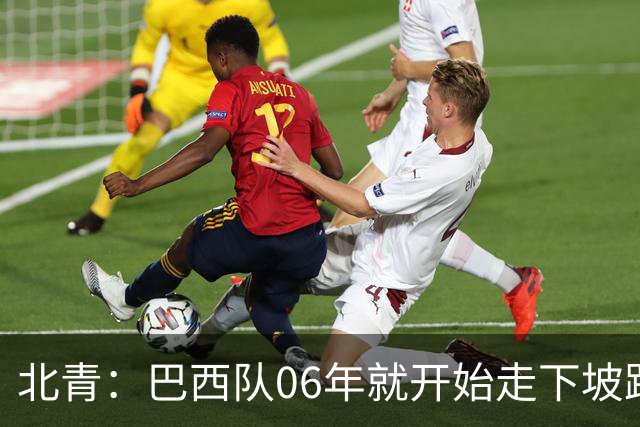 北青：巴西队06年就开始走下坡路，强如安帅也不能让他们走得更远