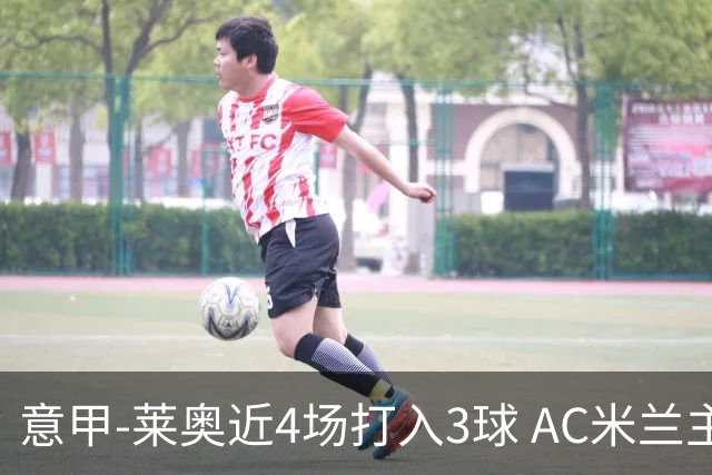 意甲-莱奥近4场打入3球 AC米兰主场1-1遭连平