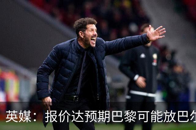 英媒：报价达预期巴黎可能放巴尔科拉离队，枪手红军是潜在下家