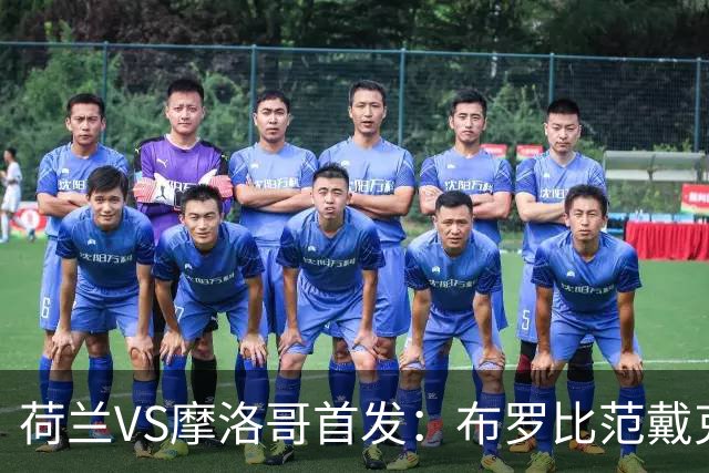 荷兰VS摩洛哥首发：布罗比范戴克先发 阿什拉夫出战